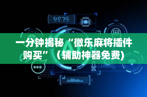 一分钟揭秘“微乐麻将插件购买”（辅助神器免费)