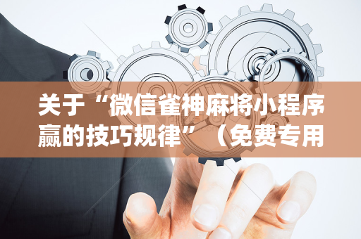 关于“微信雀神麻将小程序赢的技巧规律”（免费专用神器)