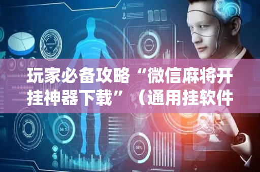 玩家必备攻略“微信麻将开挂神器下载”（通用挂软件多少钱)