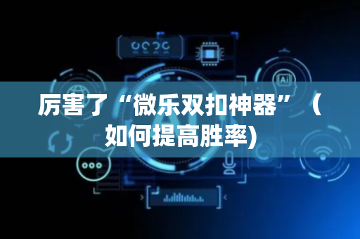 厉害了“微乐双扣神器”（如何提高胜率)