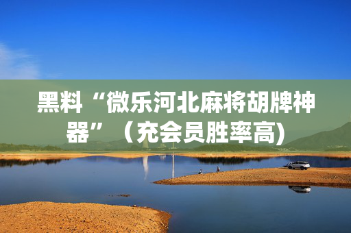 黑料“微乐河北麻将胡牌神器”（充会员胜率高)