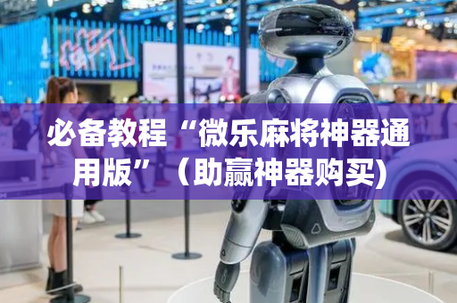 必备教程“微乐麻将神器通用版”（助赢神器购买)