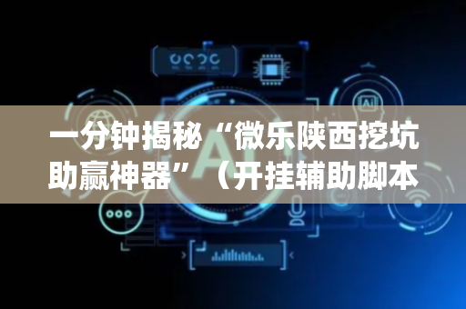 一分钟揭秘“微乐陕西挖坑助赢神器”（开挂辅助脚本)