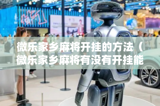 微乐家乡麻将开挂的方法（微乐家乡麻将有没有开挂能看出来吗）