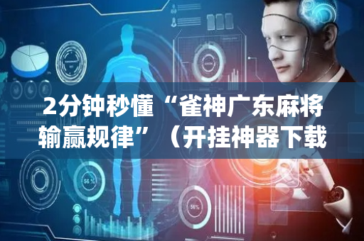 2分钟秒懂“雀神广东麻将输赢规律”（开挂神器下载)
