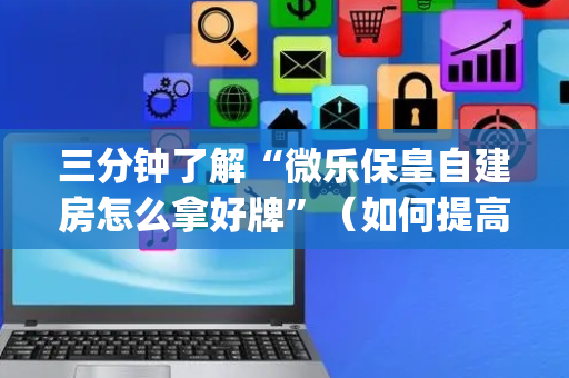 三分钟了解“微乐保皇自建房怎么拿好牌”（如何提高胜率)