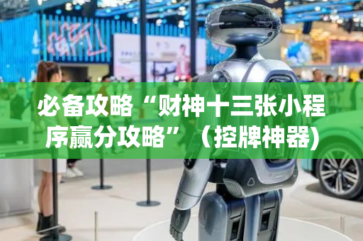 必备攻略“财神十三张小程序赢分攻略”（控牌神器)