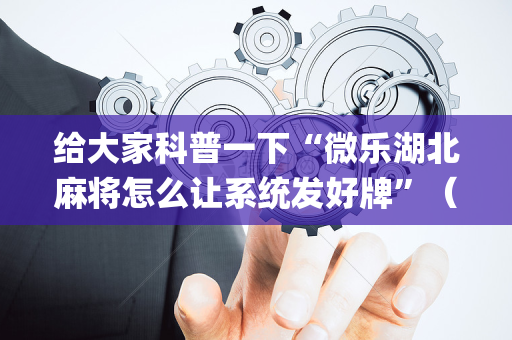 给大家科普一下“微乐湖北麻将怎么让系统发好牌”（插件开挂免费AI)