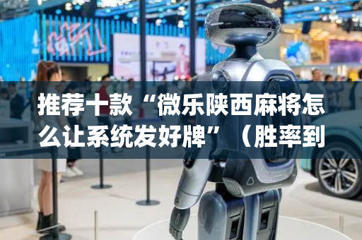 推荐十款“微乐陕西麻将怎么让系统发好牌”（胜率到哪调)