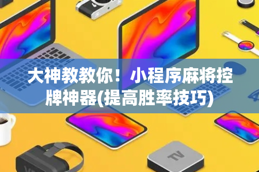 大神教教你！小程序麻将控牌神器(提高胜率技巧)