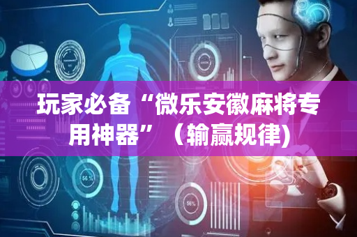 玩家必备“微乐安徽麻将专用神器”（输赢规律)
