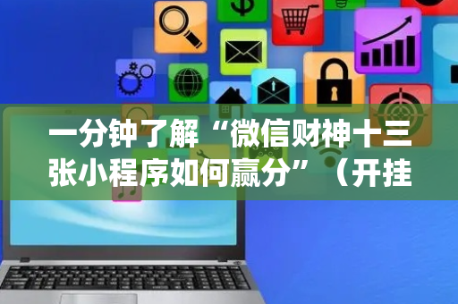 一分钟了解“微信财神十三张小程序如何赢分”（开挂辅助器脚本)