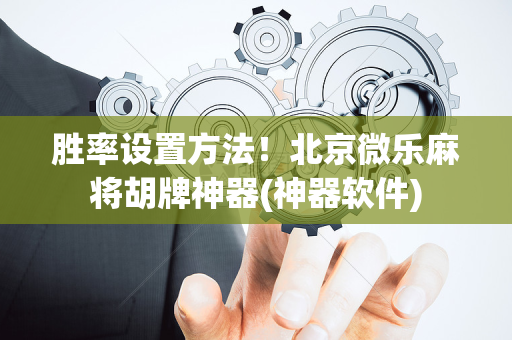 胜率设置方法！北京微乐麻将胡牌神器(神器软件)