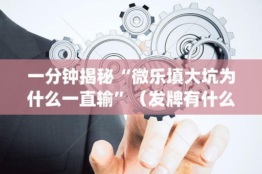 一分钟揭秘“微乐填大坑为什么一直输”（发牌有什么规律吗)