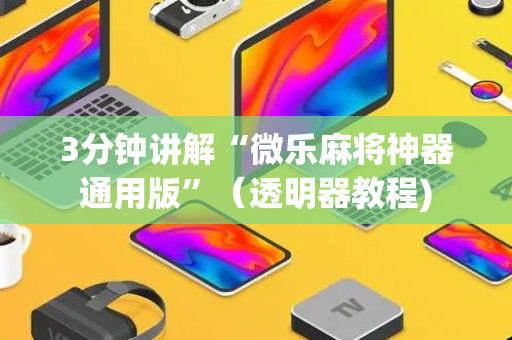 3分钟讲解“微乐麻将神器通用版”（透明器教程)