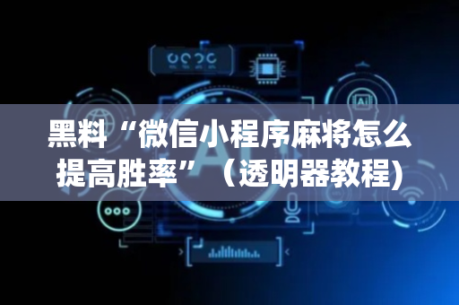 黑料“微信小程序麻将怎么提高胜率”（透明器教程)