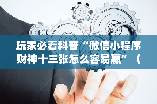玩家必看科普“微信小程序财神十三张怎么容易赢”（如何提高胜率)
