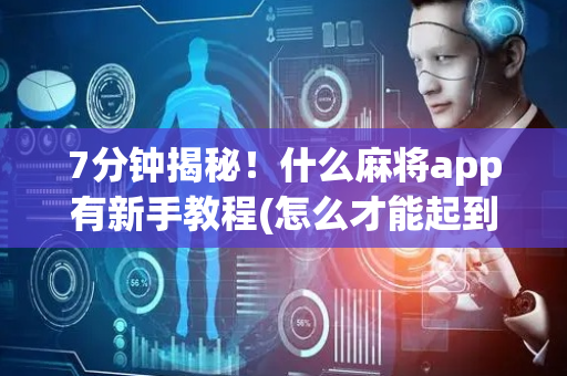 7分钟揭秘！什么麻将app有新手教程(怎么才能起到好牌)