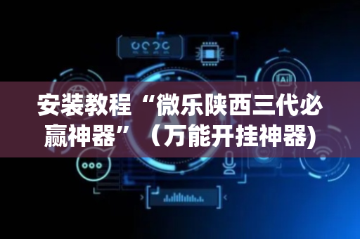 安装教程“微乐陕西三代必赢神器”（万能开挂神器)