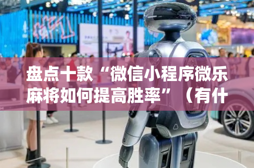 盘点十款“微信小程序微乐麻将如何提高胜率”（有什么规律)