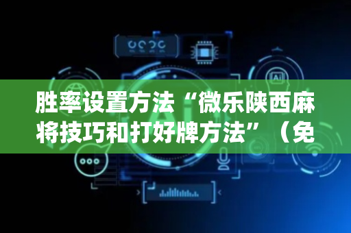 胜率设置方法“微乐陕西麻将技巧和打好牌方法”（免费辅助)