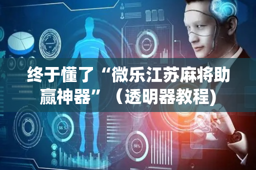 终于懂了“微乐江苏麻将助赢神器”（透明器教程)