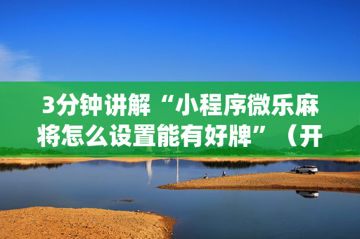 3分钟讲解“小程序微乐麻将怎么设置能有好牌”（开挂辅助器脚本)
