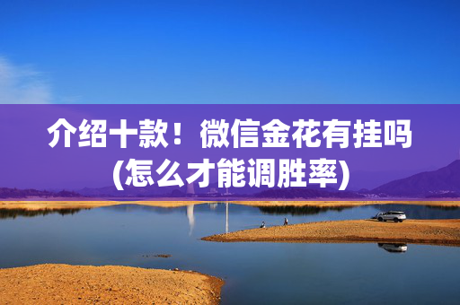介绍十款！微信金花有挂吗(怎么才能调胜率)