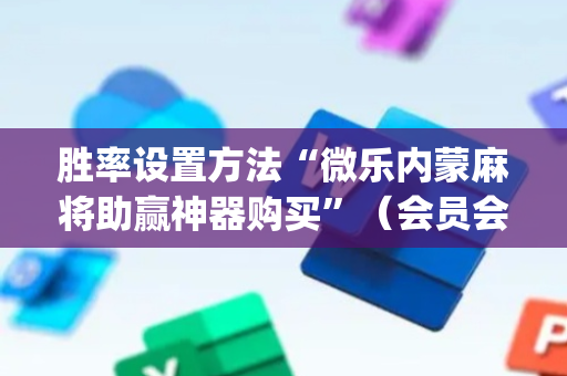 胜率设置方法“微乐内蒙麻将助赢神器购买”（会员会提高胜率吗)