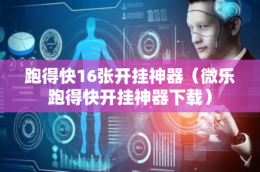 跑得快16张开挂神器（微乐跑得快开挂神器下载）