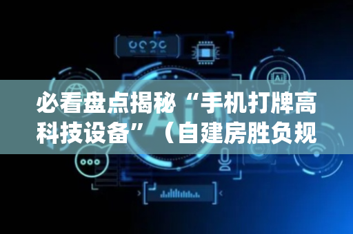 必看盘点揭秘“手机打牌高科技设备”（自建房胜负规律)