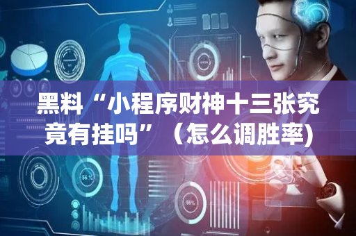 黑料“小程序财神十三张究竟有挂吗”（怎么调胜率)