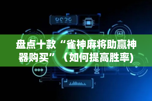 盘点十款“雀神麻将助赢神器购买”（如何提高胜率)