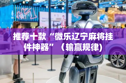 推荐十款“微乐辽宁麻将挂件神器”（输赢规律)