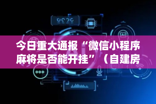 今日重大通报“微信小程序麻将是否能开挂”（自建房胜负规律)