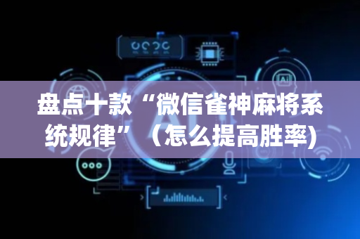 盘点十款“微信雀神麻将系统规律”（怎么提高胜率)