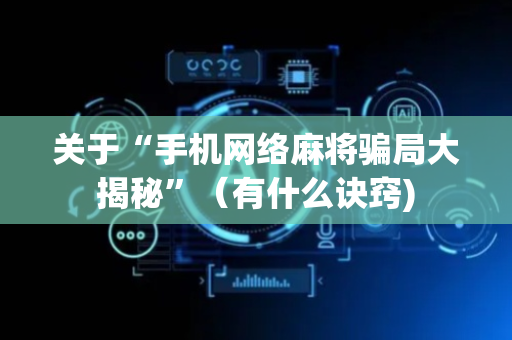 关于“手机网络麻将骗局大揭秘”（有什么诀窍)
