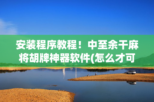 安装程序教程！中至余干麻将胡牌神器软件(怎么才可以赢)