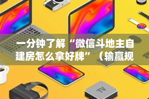 一分钟了解“微信斗地主自建房怎么拿好牌”（输赢规律)