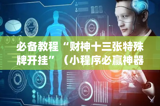 必备教程“财神十三张特殊牌开挂”（小程序必赢神器)