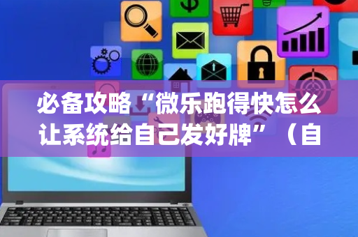 必备攻略“微乐跑得快怎么让系统给自己发好牌”（自建房怎么拿好牌)