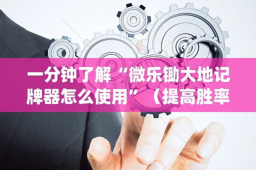 一分钟了解“微乐锄大地记牌器怎么使用”（提高胜率技巧)