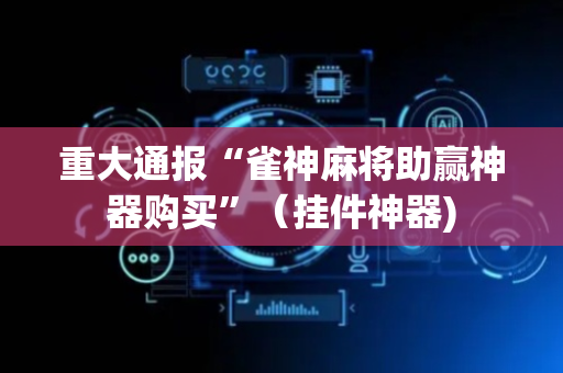 重大通报“雀神麻将助赢神器购买”（挂件神器)