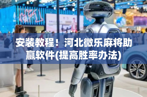 安装教程！河北微乐麻将助赢软件(提高胜率办法)