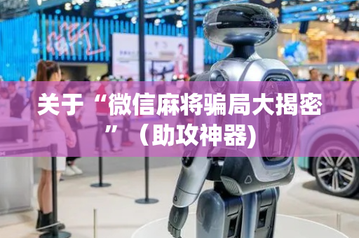 关于“微信麻将骗局大揭密”（助攻神器)