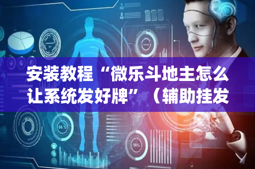 安装教程“微乐斗地主怎么让系统发好牌”（辅助挂发牌规律)