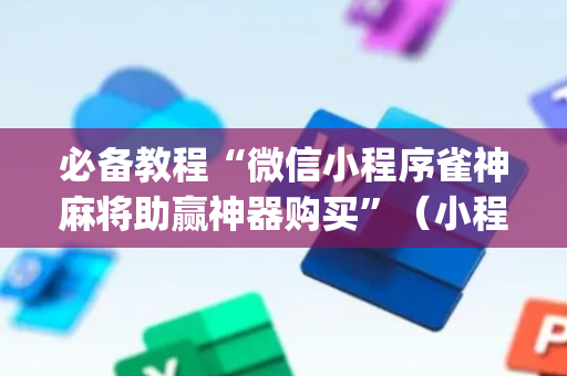 必备教程“微信小程序雀神麻将助赢神器购买”（小程序辅助软件)