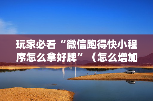 玩家必看“微信跑得快小程序怎么拿好牌”（怎么增加胜率)