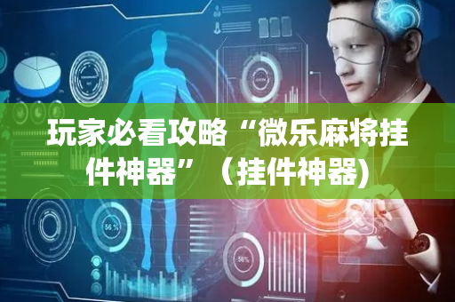 玩家必看攻略“微乐麻将挂件神器”（挂件神器)