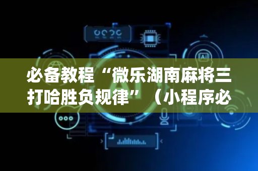 必备教程“微乐湖南麻将三打哈胜负规律”（小程序必赢神器)